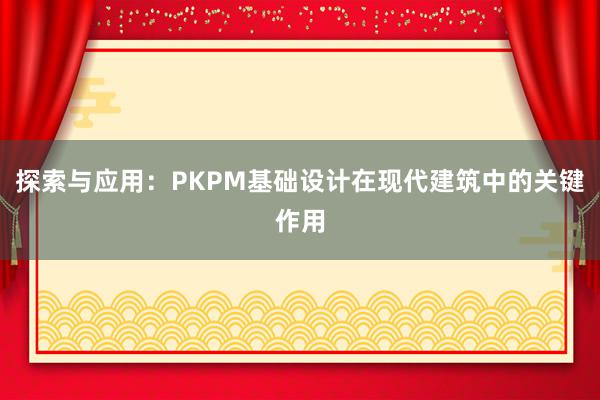 探索与应用：PKPM基础设计在现代建筑中的关键作用