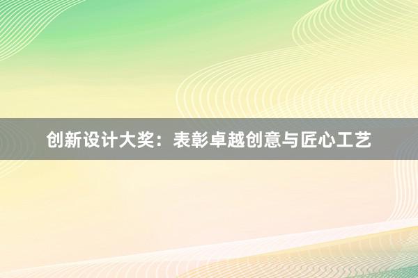 创新设计大奖：表彰卓越创意与匠心工艺