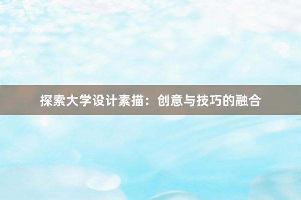 探索大学设计素描：创意与技巧的融合